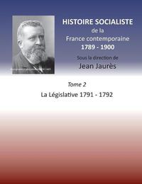 Cover image for Histoire socialiste de la Franc contemporaine 1789-1900: Tome 2 La Legislative 1791-1792