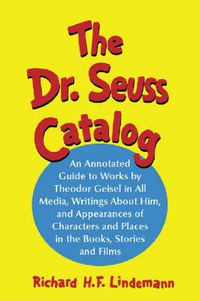 Cover image for The Dr. Seuss Catalog: An Annotated Guide to Works by Theodor Geisel in All Media, Writings About Him, and Appearances of Characters and Places in the Books, Stories and Films