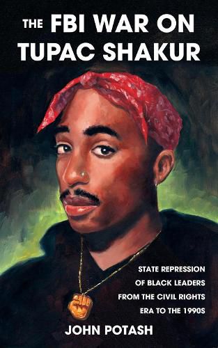 Cover image for The FBI War On Tupac Shakur: State Repression of Black Leaders From the Civil Rights Era to the 1990s