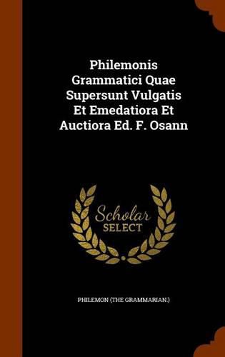 Philemonis Grammatici Quae Supersunt Vulgatis Et Emedatiora Et Auctiora Ed. F. Osann