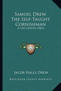 Cover image for Samuel Drew, the Self-Taught Cornishman: A Life Lesson (1861)