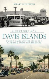 Cover image for History of Davis Islands: David P. Davis and the Story of a Landmark Tampa Neighborhood