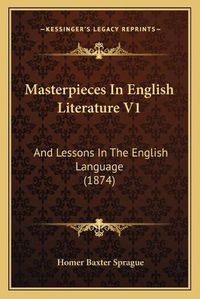 Cover image for Masterpieces in English Literature V1: And Lessons in the English Language (1874)