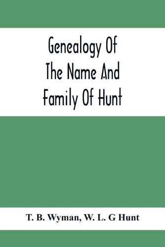 Genealogy Of The Name And Family Of Hunt: Early Established In America From Europe; Exhibiting Pedigrees Of Ten Thousand Persons Enlarged By Religious And Historic Readings Enriched With Indices Of Names And Places