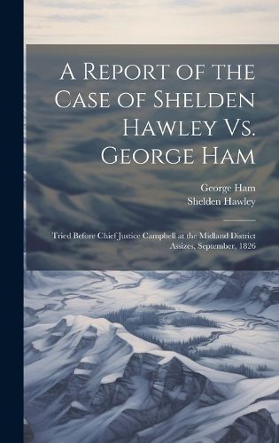 Cover image for A Report of the Case of Shelden Hawley Vs. George Ham [microform]