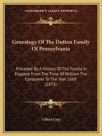 Cover image for Genealogy of the Dutton Family of Pennsylvania: Preceded by a History of the Family in England from the Time of William the Conqueror to the Year 1669 (1871)