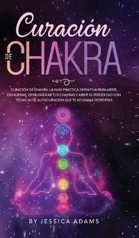 Cover image for Curacion de Chakra: La guia practica definitiva para abrir, equilibrar, desbloquear tus chakras y abrir el tercer ojo con tecnicas de autocuracion que te ayudan a despertar
