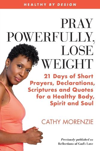 Cover image for Pray Powerfully, Lose Weight: 21 Days of Short Prayers, Declarations, Scriptures and Quotes for a Healthy Body, Spirit and Soul