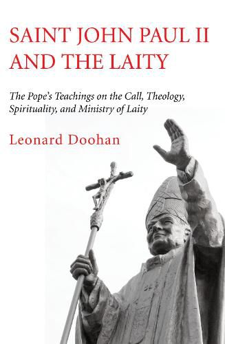 Saint John Paul II and the Laity: The Pope's Teachings on the Call, Theology, Spirituality, and Ministry of Laity