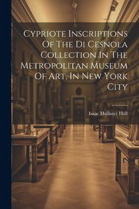 Cover image for Cypriote Inscriptions Of The Di Cesnola Collection In The Metropolitan Museum Of Art, In New York City