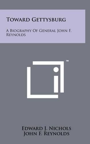 Cover image for Toward Gettysburg: A Biography of General John F. Reynolds