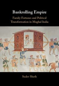 Cover image for Bankrolling Empire: Family Fortunes and Economic Life in Mughal India, C.1573-1818