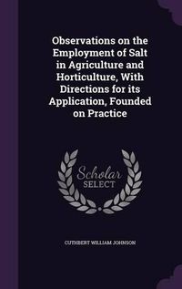 Cover image for Observations on the Employment of Salt in Agriculture and Horticulture, with Directions for Its Application, Founded on Practice