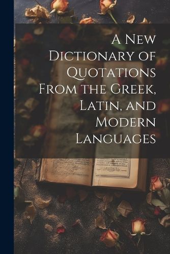 Cover image for A new Dictionary of Quotations From the Greek, Latin, and Modern Languages