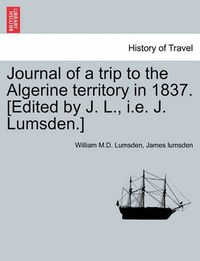 Cover image for Journal of a Trip to the Algerine Territory in 1837. [Edited by J. L., i.e. J. Lumsden.]