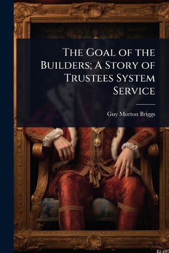 Cover image for The Goal of the Builders; A Story of Trustees System Service