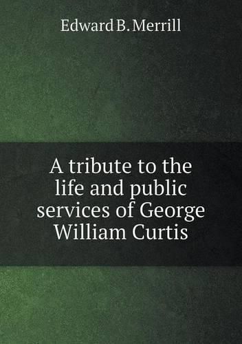 Cover image for A tribute to the life and public services of George William Curtis