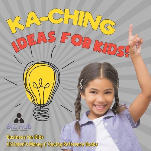 Cover image for Ka-Ching Ideas for Kids! Business for Kids Children's Money & Saving Reference Books