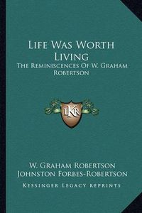 Cover image for Life Was Worth Living: The Reminiscences of W. Graham Robertson