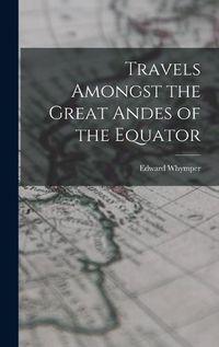 Cover image for Travels Amongst the Great Andes of the Equator