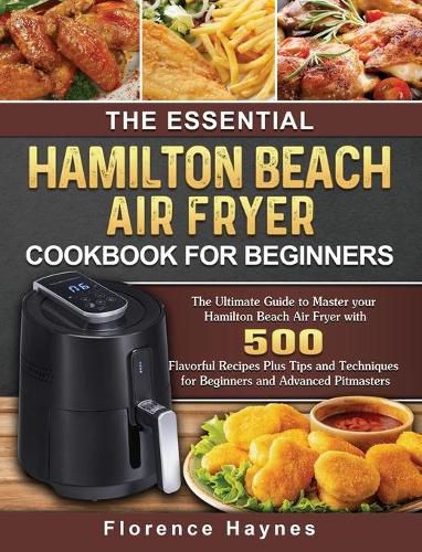 Cover image for The Essential Hamilton Beach Air Fryer Cookbook For Beginners: The Ultimate Guide to Master your Hamilton Beach Air Fryer with 550 Flavorful Recipes Plus Tips and Techniques for Beginners and Advanced Pitmasters