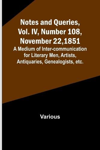 Cover image for Notes and Queries, Vol. IV, Number 108, November 22, 1851; A Medium of Inter-communication for Literary Men, Artists, Antiquaries, Genealogists, etc.