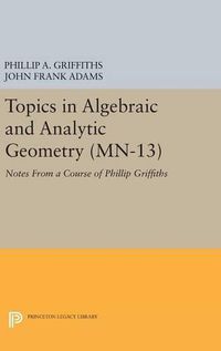 Cover image for Topics in Algebraic and Analytic Geometry. (MN-13), Volume 13: Notes From a Course of Phillip Griffiths