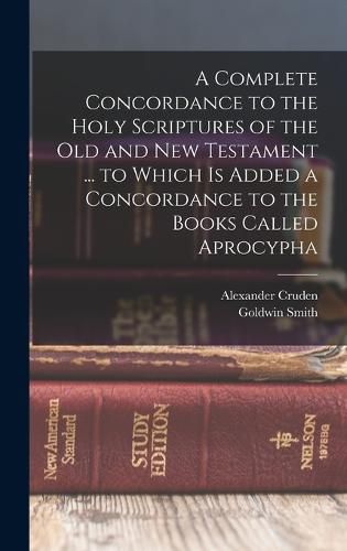 A Complete Concordance to the Holy Scriptures of the Old and New Testament ... to Which is Added a Concordance to the Books Called Aprocypha