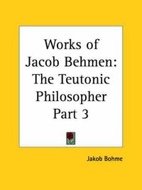 Cover image for Works of Jacob Behmen: the Teutonic Philosopher Vol. 3 (1764): The Teutonic Philosopher Vol. 3