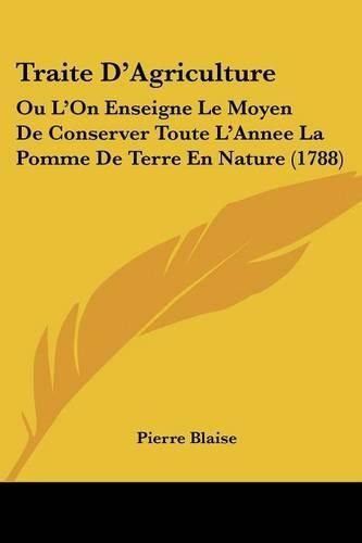 Traite D'Agriculture: Ou L'On Enseigne Le Moyen de Conserver Toute L'Annee La Pomme de Terre En Nature (1788)