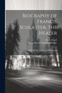 Cover image for Biography of Francis Schlatter, the Healer