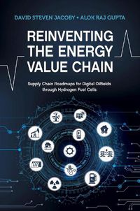 Cover image for Reinventing the Energy Value Chain: Supply Chain Roadmaps for Digital Oilfields through Hydrogen Fuel Cells