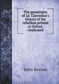 Cover image for The genuieness of Ld. Clarendon's history of the rebellion printed at Oxford, vindicated