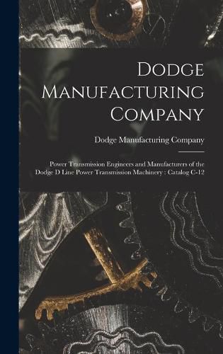 Cover image for Dodge Manufacturing Company: Power Transmission Engineers and Manufacturers of the Dodge D Line Power Transmission Machinery: Catalog C-12