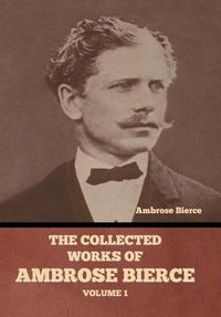 Cover image for The Collected Works of Ambrose Bierce, Volume 1