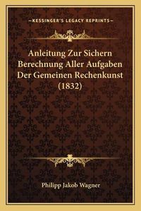 Cover image for Anleitung Zur Sichern Berechnung Aller Aufgaben Der Gemeinen Rechenkunst (1832)