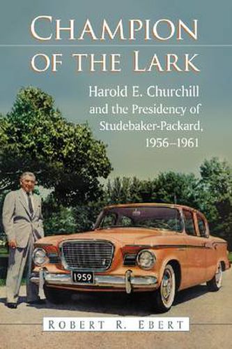 Cover image for Champion of the Lark: Harold Churchill and the Presidency of Studebaker-Packard, 1956-1961