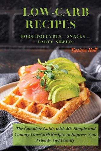 Cover image for LOW-CARB RECIPES Hors D'oeuvres - Snacks - Party Nibbles: The Complete Guide with 50+ Simple and Yummy Low-Carb Recipes to Impress Your Friends And Family