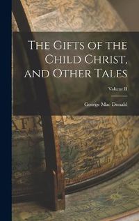 Cover image for The Gifts of the Child Christ, and Other Tales; Volume II