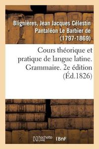 Cover image for Cours Theorique Et Pratique de Langue Latine. Grammaire. 2e Edition