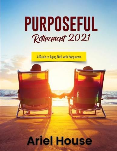 Cover image for Purposeful Retirement 2021: A Guide to Aging Well with Happiness