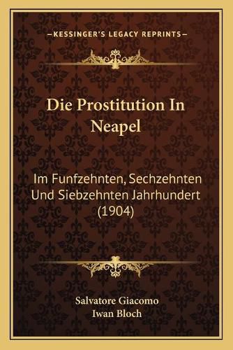 Die Prostitution in Neapel: Im Funfzehnten, Sechzehnten Und Siebzehnten Jahrhundert (1904)