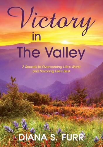 Cover image for Victory in The Valley: 7 Secrets to Overcoming Life's Worst and Savoring Life's Best