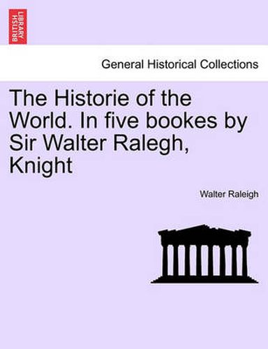 Cover image for The Historie of the World. In five bookes by Sir Walter Ralegh, Knight