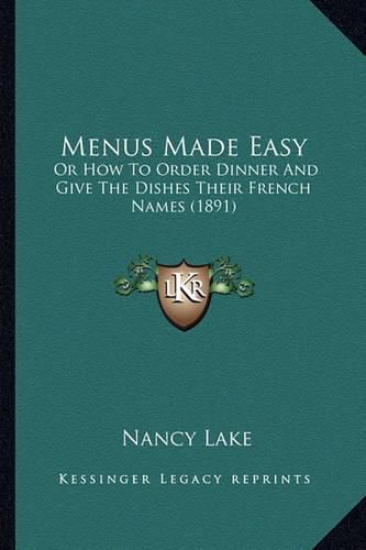 Cover image for Menus Made Easy Menus Made Easy: Or How to Order Dinner and Give the Dishes Their French Nameor How to Order Dinner and Give the Dishes Their French Names (1891) S (1891)