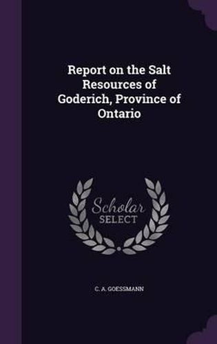 Cover image for Report on the Salt Resources of Goderich, Province of Ontario