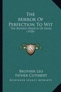 Cover image for The Mirror of Perfection to Wit: The Blessed Francis of Assisi (1920)