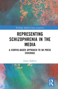 Cover image for Representing Schizophrenia in the Media: A Corpus-Based Approach to UK Press Coverage