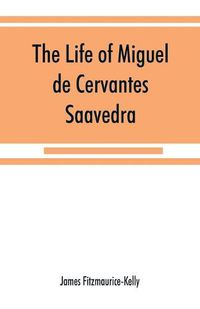 Cover image for The life of Miguel de Cervantes Saavedra. A biographical, literary, and historical study, with a tentative bibliography from 1585 to 1892, and an annotated appendix on the Canto de Cali&#769;ope