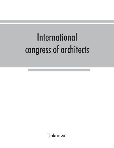 International congress of architects. Seventh session, held in London, 16-21 July, 1906, under the auspices of the Royal institute of British architects. Transactions